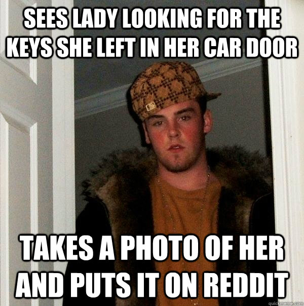 Sees lady looking for the keys she left in her car door Takes a photo of her and puts it on reddit  Scumbag Steve