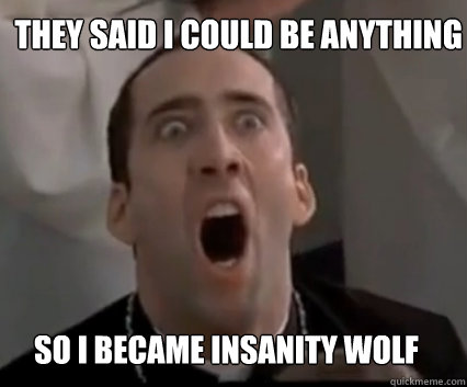 THey said i could be anything so i became insanity wolf  