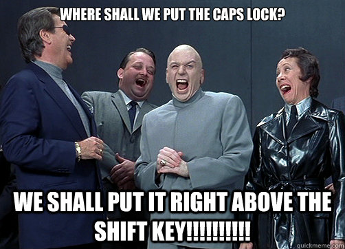 Where shall we put the caps lock? We shall put it right above the shift key!!!!!!!!!!  Dr Evil and minions