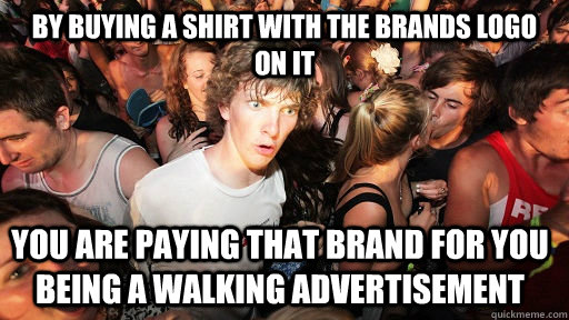 By buying a shirt with the brands logo on it you are paying that brand for you being a walking advertisement   Sudden Clarity Clarence