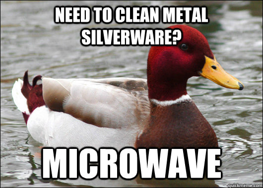 Need to clean metal silverware?  Microwave  Malicious Advice Mallard