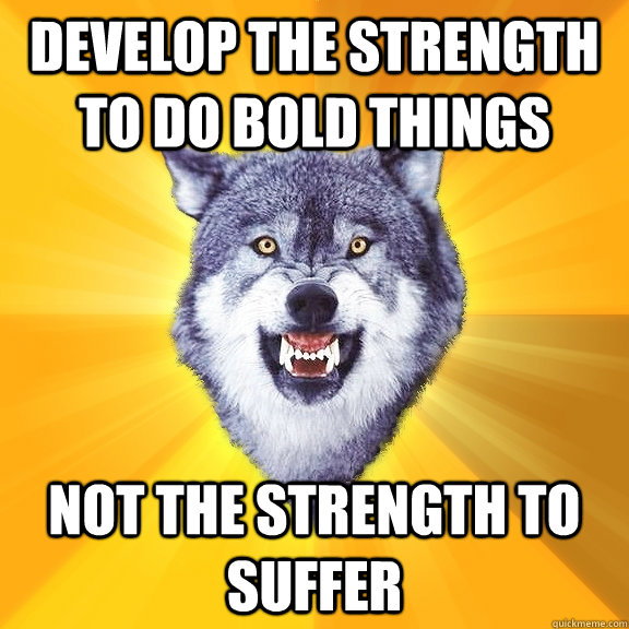 Develop the strength to do bold things not the strength to suffer   Courage Wolf