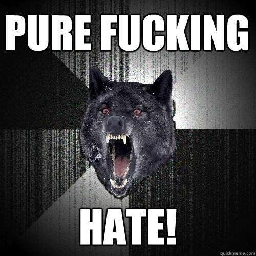 Pure Fucking Hate!  Insanity Wolf
