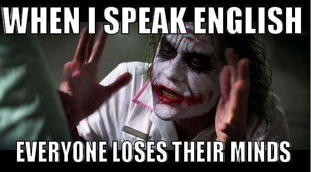 WHEN I SPEAK ENGLISH  EVERYONE LOSES THEIR MINDS Joker Mind Loss