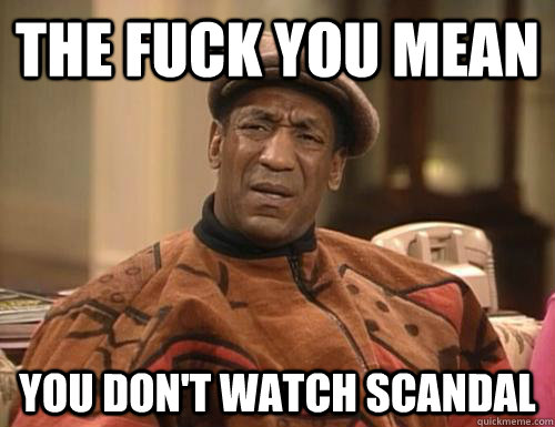 The fuck you mean you don't watch scandal - The fuck you mean you don't watch scandal  Scandal