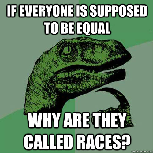 If everyone is supposed to be equal why are they called races? - If everyone is supposed to be equal why are they called races?  Philosoraptor
