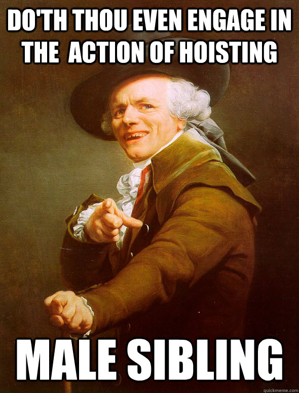 Do'th thou even engage in the  action of hoisting male sibling  Joseph Ducreux