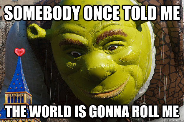 Somebody once told me the world is gonna roll me - Somebody once told me the world is gonna roll me  Ogrebearing Balloon