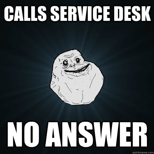 calls service desk no answer  Forever Alone