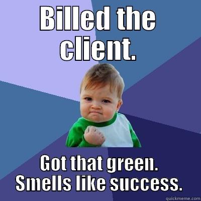 BILLED THE CLIENT. GOT THAT GREEN. SMELLS LIKE SUCCESS. Success Kid