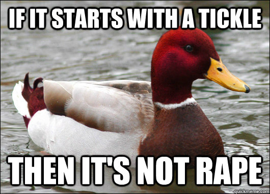 If it starts with a tickle then it's not rape  Malicious Advice Mallard