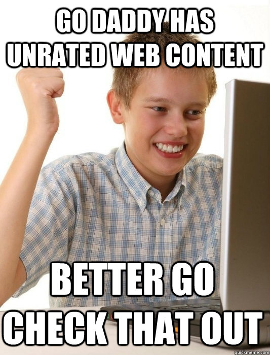 Go Daddy has unrated web content Better go check that out  First Day on the Internet Kid