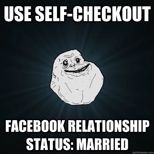 Use Self-checkout Facebook Relationship status: Married  Forever Alone