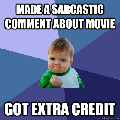 made a sarcastic comment about movie got extra credit  Success Kid