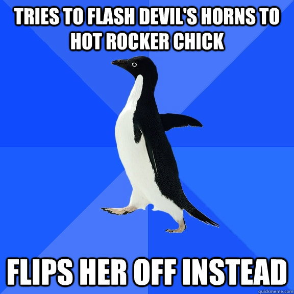 Tries to flash devil's horns to hot rocker chick Flips her off instead  Socially Awkward Penguin