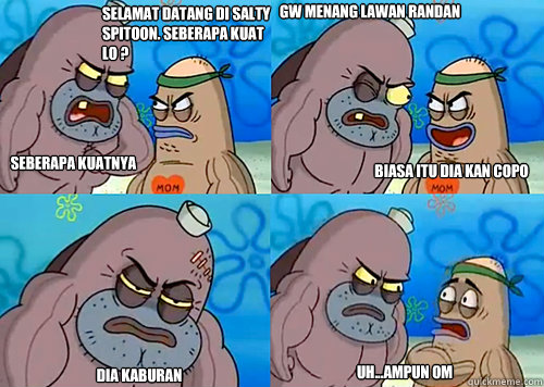 Selamat datang di salty spitoon. Seberapa kuat lo ? seberapa kuatnya gw ? Gw menang lawan randan Dia kaburan Uh...Ampun om Biasa itu dia kan copo  Salty Spitoon How Tough Are Ya