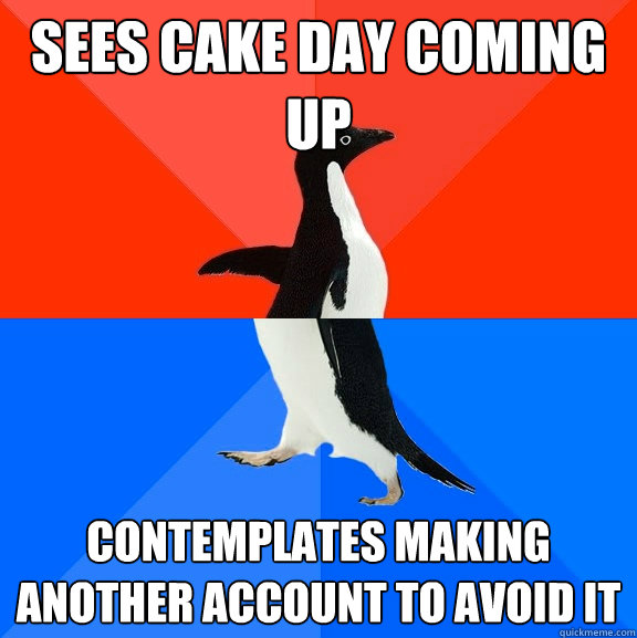 Sees cake day coming up Contemplates making another account to avoid it  Socially Awesome Awkward Penguin