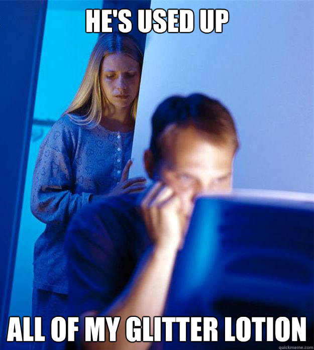he's used up all of my glitter lotion  Redditors Wife