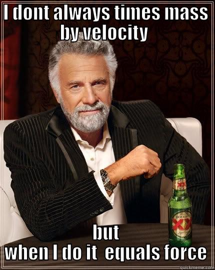 I DONT ALWAYS TIMES MASS BY VELOCITY  BUT WHEN I DO IT  EQUALS FORCE The Most Interesting Man In The World