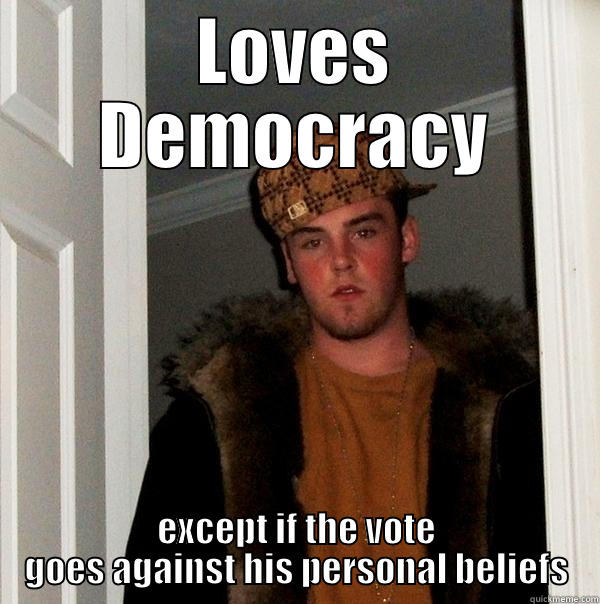 LOVES DEMOCRACY EXCEPT IF THE VOTE GOES AGAINST HIS PERSONAL BELIEFS Scumbag Steve