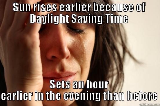 SUN RISES EARLIER BECAUSE OF DAYLIGHT SAVING TIME SETS AN HOUR EARLIER IN THE EVENING THAN BEFORE First World Problems