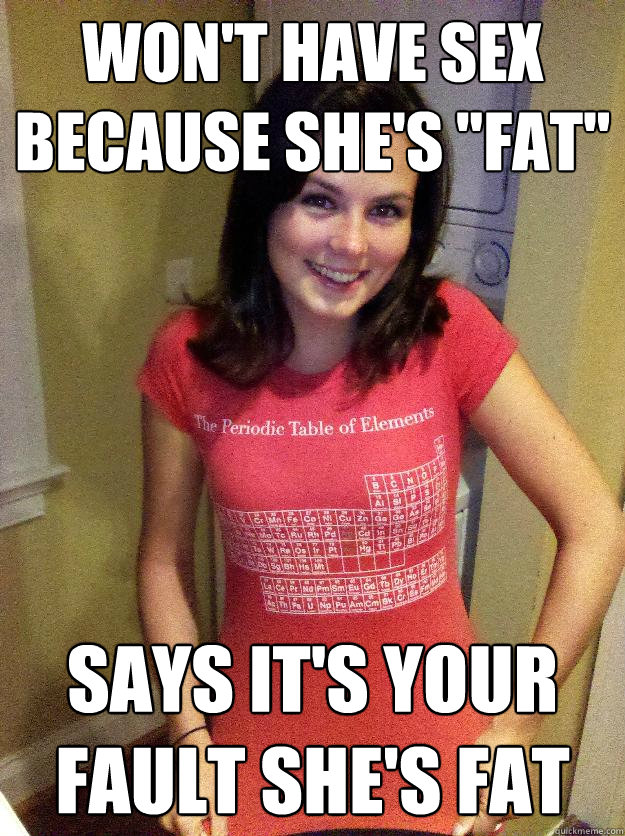 Won T Have Sex Because She S Fat Says It S Your Fault She S Fat Needy Reddit Girl Quickmeme