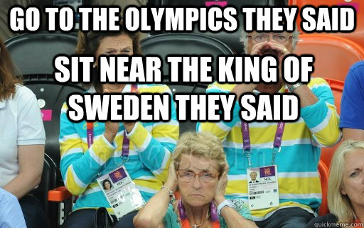 Go to the Olympics they said sit near the king of Sweden they said - Go to the Olympics they said sit near the king of Sweden they said  Why not the King of Sweden