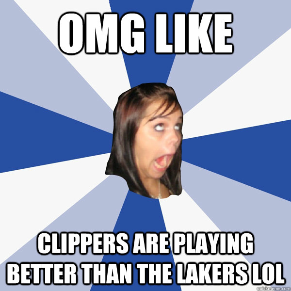 OMG LIKE CLIPPERS are playing better than the lakers LOL  Annoying Facebook Girl