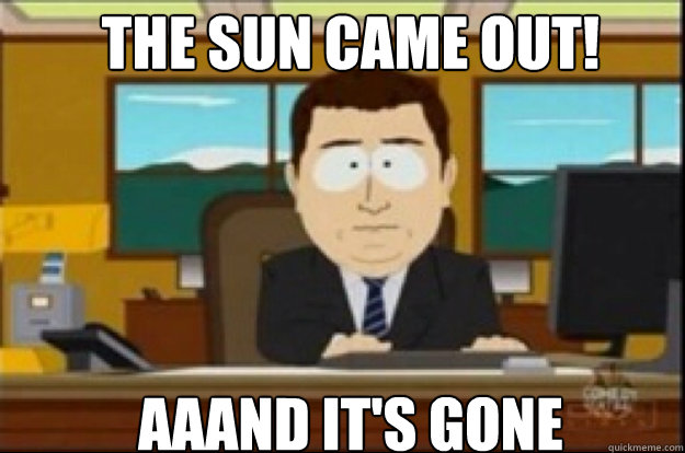 The sun came out! AAAND IT'S GONE  