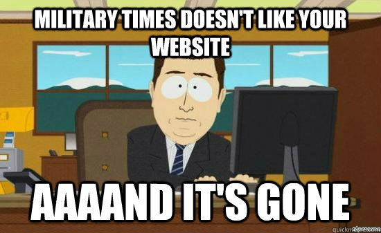 Military times doesn't like your website AAAAND it's gone  aaaand its gone