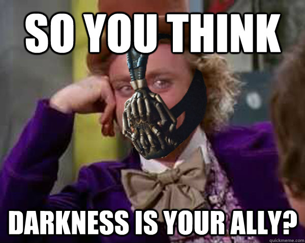 So you think Darkness is your ally?  