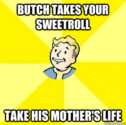 Butch takes your sweetroll Take his mother's life  Fallout 3