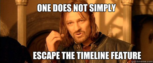 One does not simply Escape the timeline Feature  One Does Not Simply