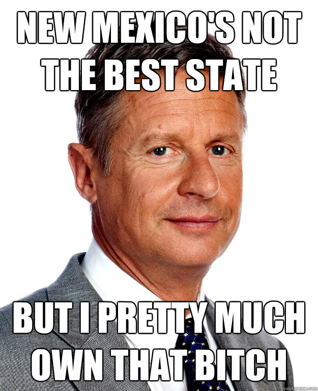 New Mexico's not the best state But I pretty much own that bitch  Gary Johnson for president