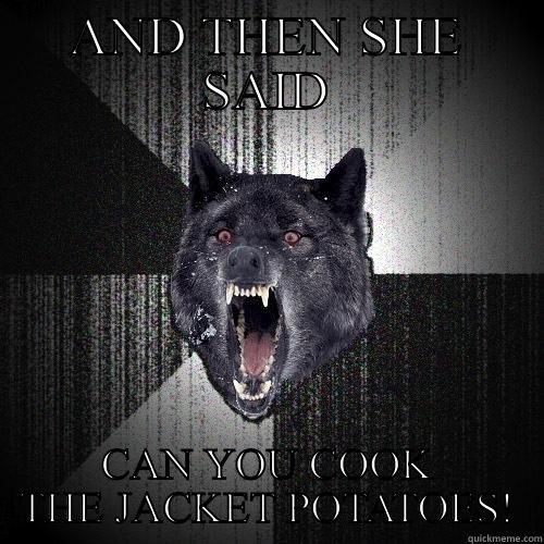 AND THEN SHE SAID CAN YOU COOK THE JACKET POTATOES! Insanity Wolf