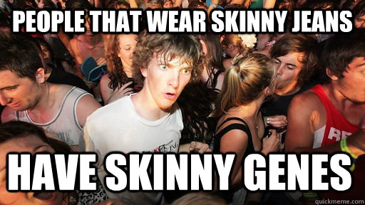 People that wear skinny jeans have skinny genes  Sudden Clarity Clarence