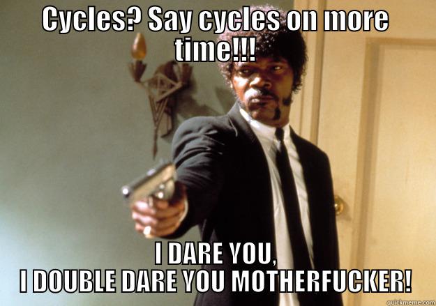 My title - CYCLES? SAY CYCLES ON MORE TIME!!! I DARE YOU, I DOUBLE DARE YOU MOTHERFUCKER! Samuel L Jackson