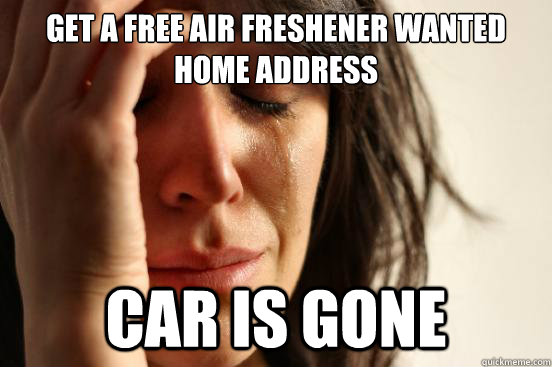 get a free air freshener wanted home address car is gone  First World Problems