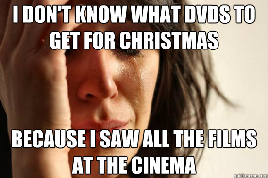 i don't know what DVDs to get for christmas because I saw all the films at the cinema  First World Problems