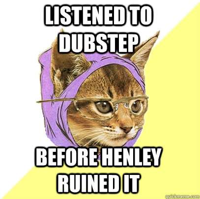 Listened to dubstep before henley ruined it  Hipster Kitty