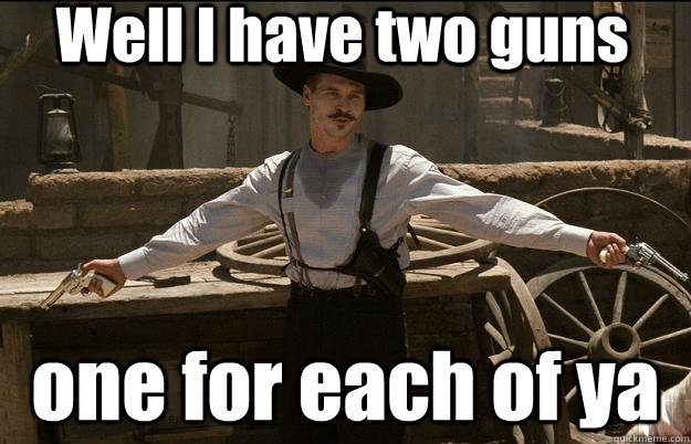 Well I have two guns one for each of ya - Well I have two guns one for each of ya  Doc Holliday