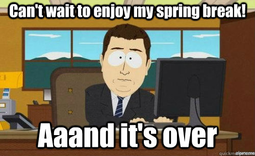 Can't wait to enjoy my spring break! Aaand it's over - Can't wait to enjoy my spring break! Aaand it's over  anditsgone
