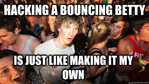Hacking a bouncing betty is just like making it my own  Sudden Clarity Clarence
