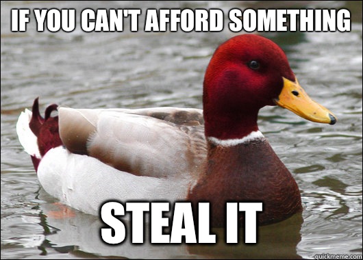 If you can't afford something steal it  Malicious Advice Mallard