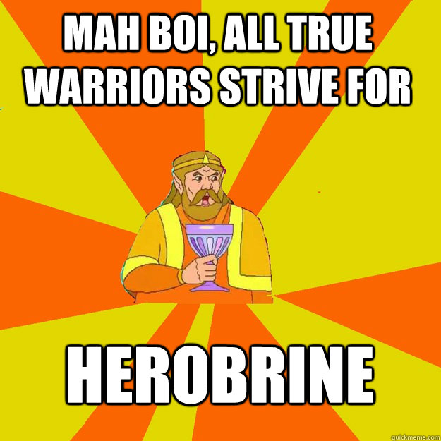 Mah boi, all true warriors strive for Herobrine  King of Memes