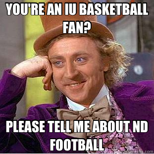YOU'RE AN IU BASKETBALL FAN? PLEASE TELL ME ABOUT ND FOOTBALL  Creepy Wonka