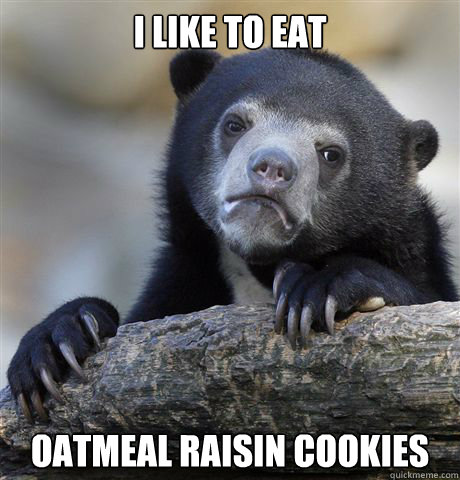I like to eat oatmeal raisin cookies  Confession Bear