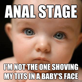 ANAL Stage  I'm not the one shoving my tits in a baby's face  Serious Baby