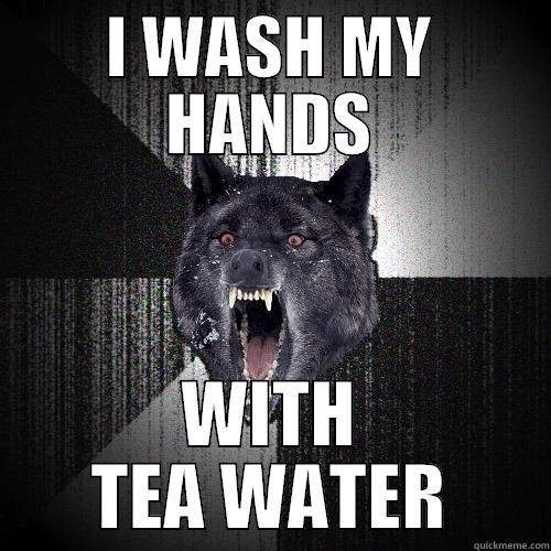 I WASH MY HANDS WITH TEA WATER Insanity Wolf