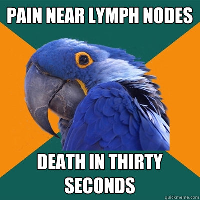 Pain near lymph nodes death in thirty seconds  Paranoid Parrot